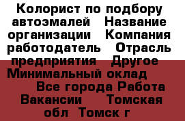 Колорист по подбору автоэмалей › Название организации ­ Компания-работодатель › Отрасль предприятия ­ Другое › Минимальный оклад ­ 15 000 - Все города Работа » Вакансии   . Томская обл.,Томск г.